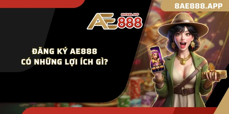 Đăng ký AE888 có những lợi ích gì?