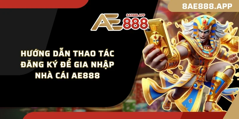 Hướng dẫn thao tác đăng ký để gia nhập nhà cái AE888