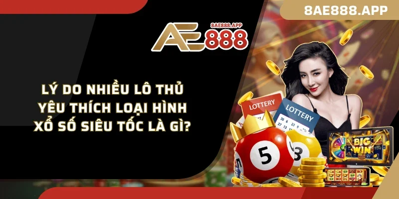 Lý do nhiều lô thủ yêu thích loại hình xổ số siêu tốc là gì?