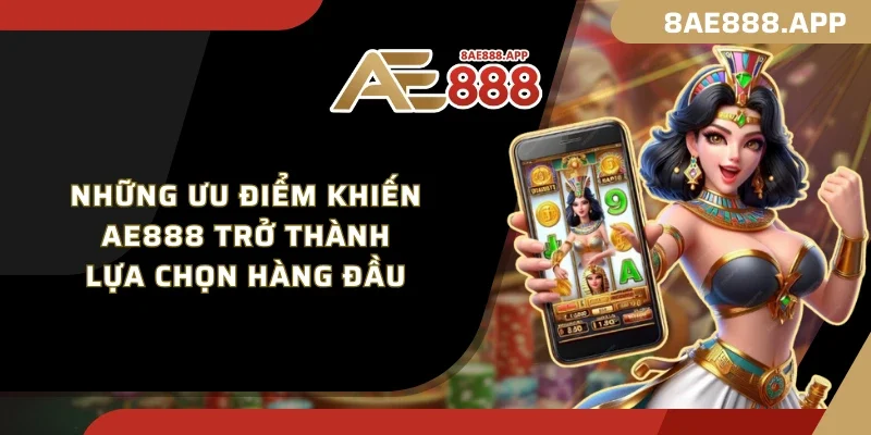 Những ưu điểm khiến AE888 trở thành lựa chọn hàng đầu