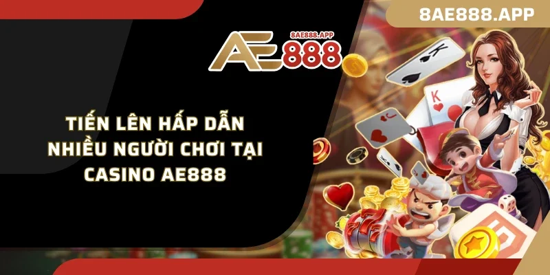 Tiến lên hấp dẫn nhiều người chơi tại casino AE888