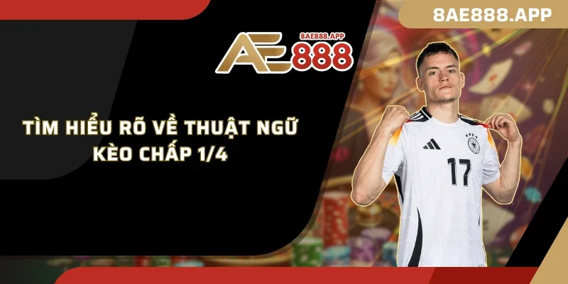 Tìm hiểu rõ về thuật ngữ kèo chấp 1/4